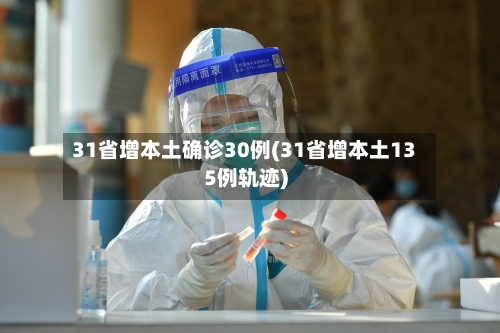 31省增本土确诊30例(31省增本土135例轨迹)-第2张图片
