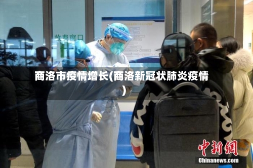 商洛市疫情增长(商洛新冠状肺炎疫情)-第2张图片