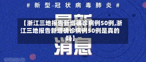 【浙江三地报告新增确诊病例50例,浙江三地报告新增确诊病例50例是真的吗】-第1张图片