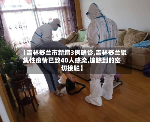 【吉林舒兰市新增3例确诊,吉林舒兰聚集性疫情已致40人感染,追踪到的密切接触】-第1张图片