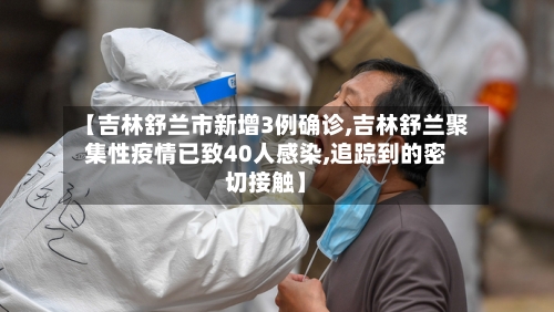 【吉林舒兰市新增3例确诊,吉林舒兰聚集性疫情已致40人感染,追踪到的密切接触】-第3张图片