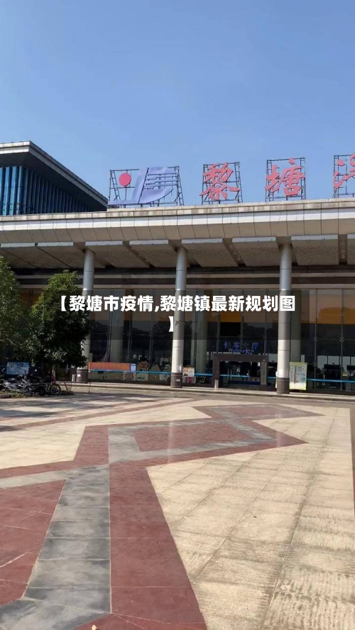 【黎塘市疫情,黎塘镇最新规划图】-第1张图片