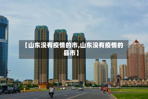 【山东没有疫情的市,山东没有疫情的县市】-第1张图片