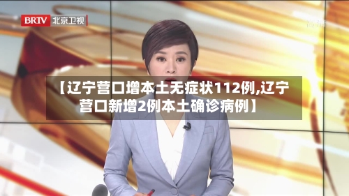 【辽宁营口增本土无症状112例,辽宁营口新增2例本土确诊病例】-第3张图片