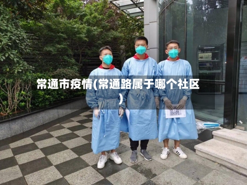 常通市疫情(常通路属于哪个社区)-第2张图片