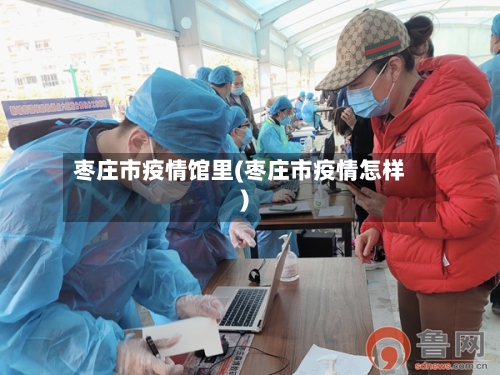 枣庄市疫情馆里(枣庄市疫情怎样)-第1张图片