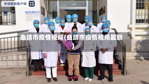 曲靖市疫情视频(曲靖市疫情视频最新)-第1张图片