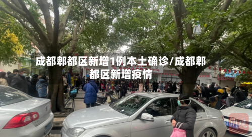 成都郫都区新增1例本土确诊/成都郫都区新增疫情-第1张图片