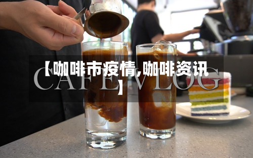 【咖啡市疫情,咖啡资讯】-第1张图片