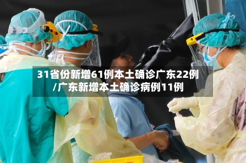 31省份新增61例本土确诊广东22例/广东新增本土确诊病例11例-第1张图片