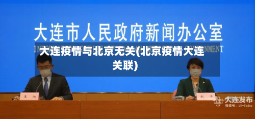 大连疫情与北京无关(北京疫情大连关联)-第2张图片