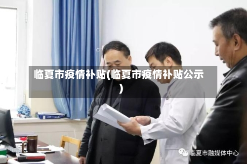 临夏市疫情补贴(临夏市疫情补贴公示)-第1张图片