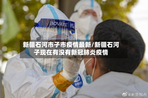 新疆石河市子市疫情最新/新疆石河子现在有没有新冠肺炎疫情-第2张图片
