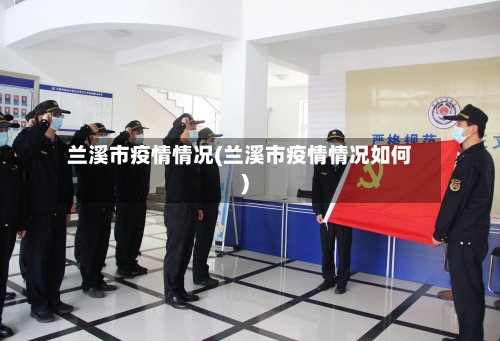 兰溪市疫情情况(兰溪市疫情情况如何)-第1张图片