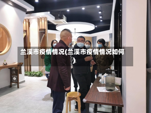 兰溪市疫情情况(兰溪市疫情情况如何)-第2张图片