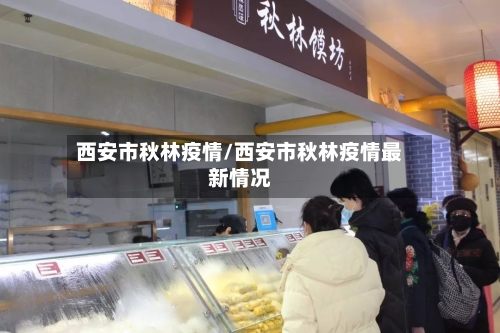 西安市秋林疫情/西安市秋林疫情最新情况-第1张图片