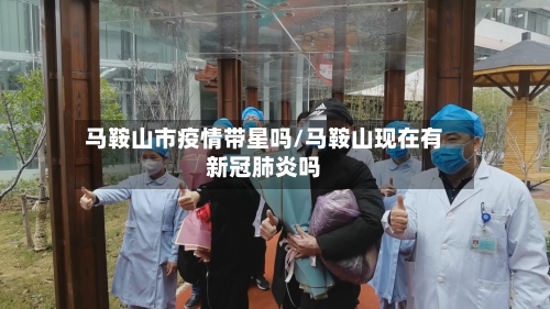 马鞍山市疫情带星吗/马鞍山现在有新冠肺炎吗-第2张图片