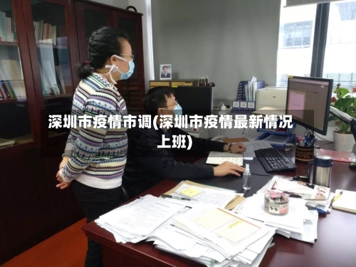 深圳市疫情市调(深圳市疫情最新情况上班)-第2张图片