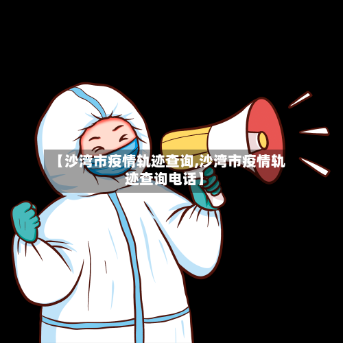 【沙湾市疫情轨迹查询,沙湾市疫情轨迹查询电话】-第2张图片