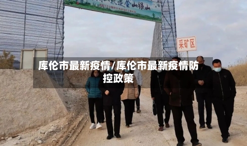 库伦市最新疫情/库伦市最新疫情防控政策-第3张图片
