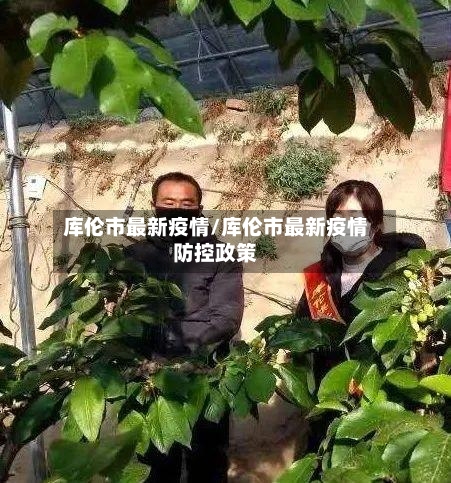 库伦市最新疫情/库伦市最新疫情防控政策-第2张图片