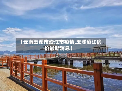 【云南玉溪市澄江市疫情,玉溪澄江房价最新消息】-第1张图片