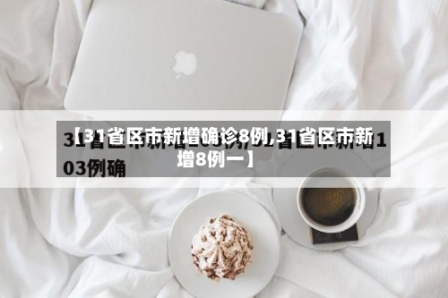 【31省区市新增确诊8例,31省区市新增8例一】-第1张图片