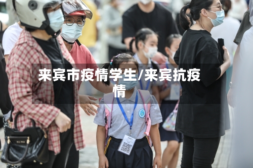 来宾市疫情学生/来宾抗疫情-第3张图片