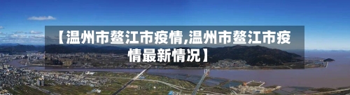 【温州市鳌江市疫情,温州市鳌江市疫情最新情况】-第1张图片