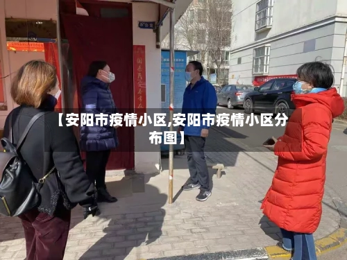 【安阳市疫情小区,安阳市疫情小区分布图】-第3张图片