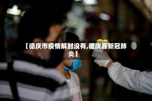【德庆市疫情解封没有,德庆县新冠肺炎】-第1张图片
