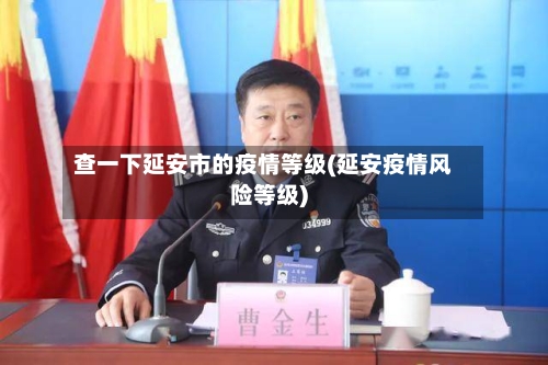 查一下延安市的疫情等级(延安疫情风险等级)-第1张图片