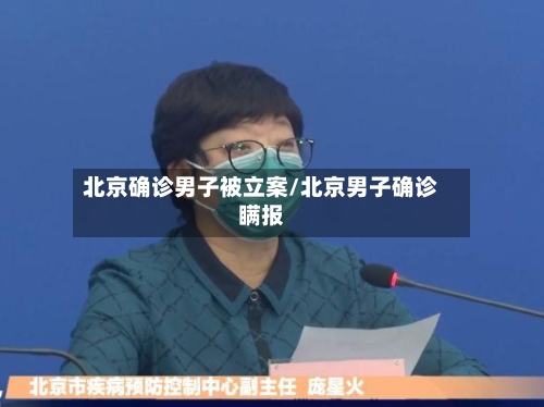 北京确诊男子被立案/北京男子确诊瞒报-第1张图片