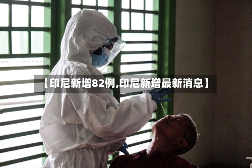 【印尼新增82例,印尼新增最新消息】-第1张图片