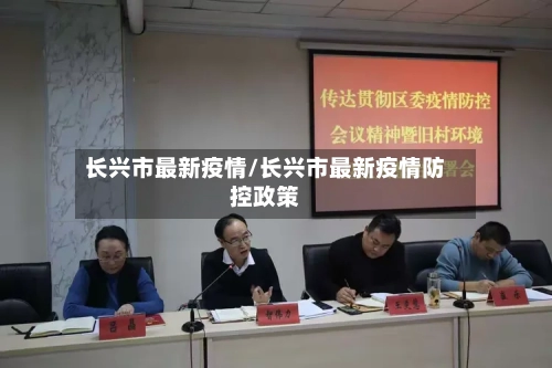 长兴市最新疫情/长兴市最新疫情防控政策-第1张图片