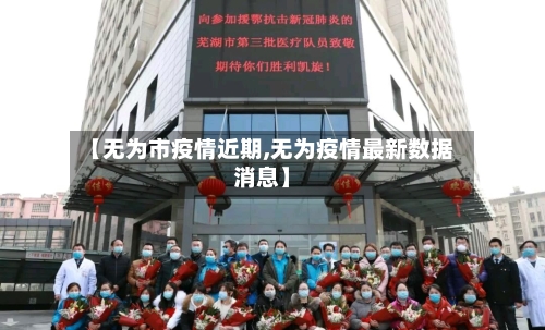 【无为市疫情近期,无为疫情最新数据消息】-第1张图片