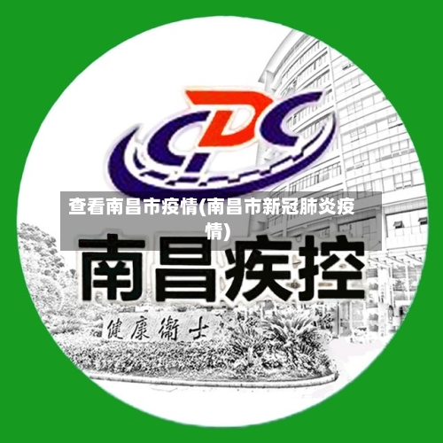查看南昌市疫情(南昌市新冠肺炎疫情)-第1张图片