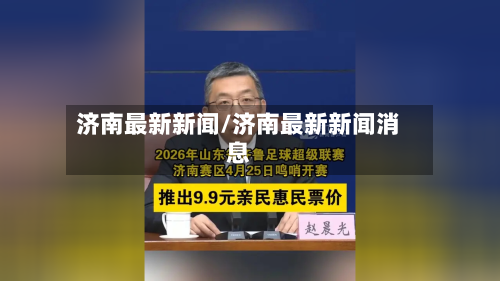 济南最新新闻/济南最新新闻消息-第1张图片