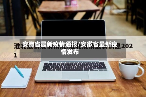 安徽省最新疫情通报/安徽省最新疫情发布-第2张图片