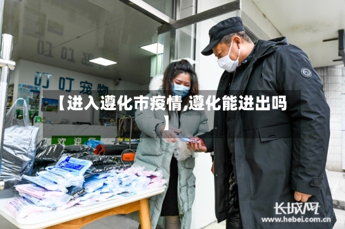 【进入遵化市疫情,遵化能进出吗】-第2张图片