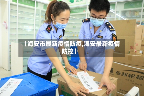 【海安市最新疫情防疫,海安最新疫情防控】-第2张图片