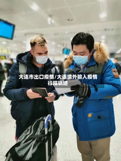 大连市出口疫情/大连境外输入疫情行程轨迹-第3张图片