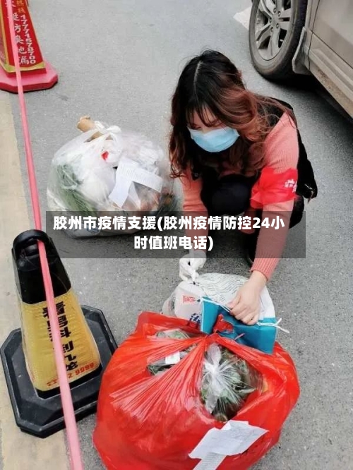 胶州市疫情支援(胶州疫情防控24小时值班电话)-第1张图片