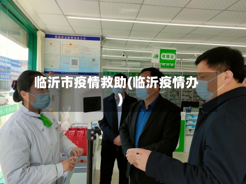 临沂市疫情救助(临沂疫情办)-第1张图片