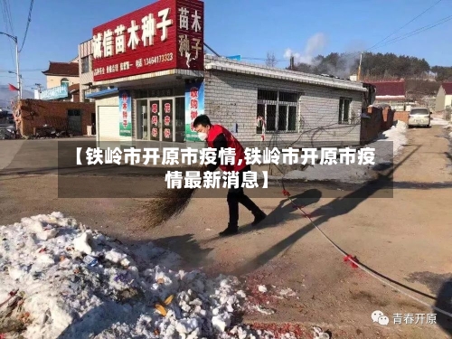 【铁岭市开原市疫情,铁岭市开原市疫情最新消息】-第1张图片