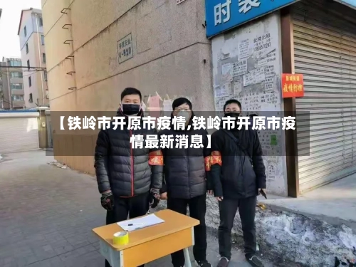 【铁岭市开原市疫情,铁岭市开原市疫情最新消息】-第3张图片