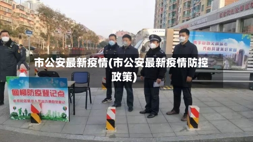 市公安最新疫情(市公安最新疫情防控政策)-第1张图片