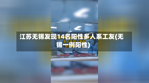 江苏无锡发现14名阳性多人系工友(无锡一例阳性)-第1张图片