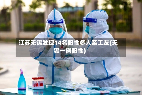 江苏无锡发现14名阳性多人系工友(无锡一例阳性)-第2张图片