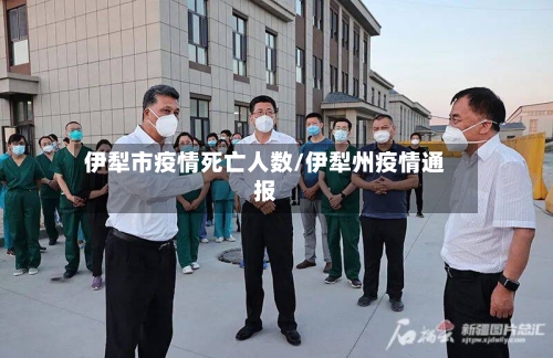 伊犁市疫情死亡人数/伊犁州疫情通报-第1张图片